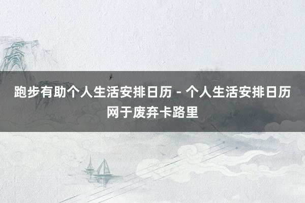 跑步有助个人生活安排日历 - 个人生活安排日历网于废弃卡路里